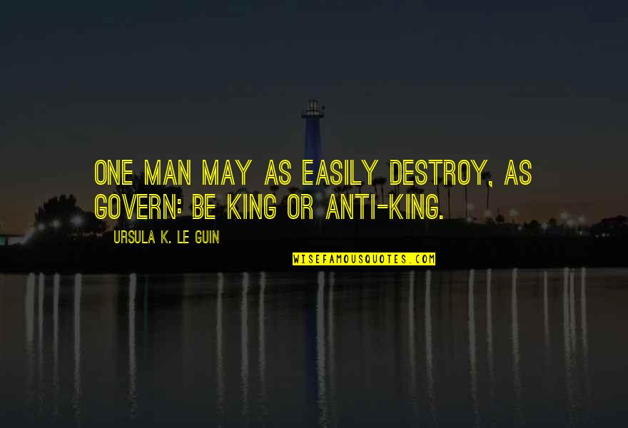 Awakener Quotes By Ursula K. Le Guin: One man may as easily destroy, as govern: