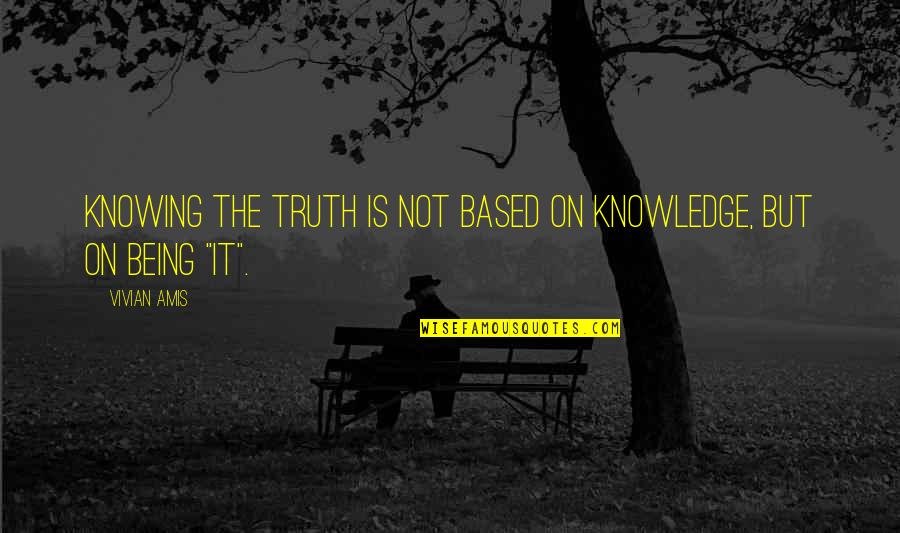 Awakening And Self Quotes By Vivian Amis: Knowing the Truth is not based on knowledge,