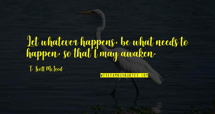 Awakening Buddhism Quotes By T. Scott McLeod: Let whatever happens, be what needs to happen,