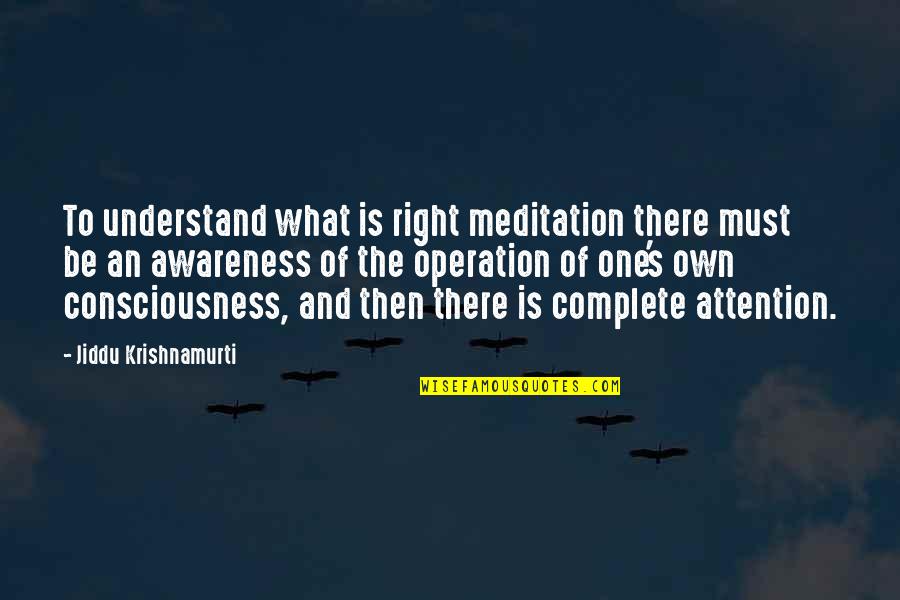 Awakening Consciousness Quotes By Jiddu Krishnamurti: To understand what is right meditation there must