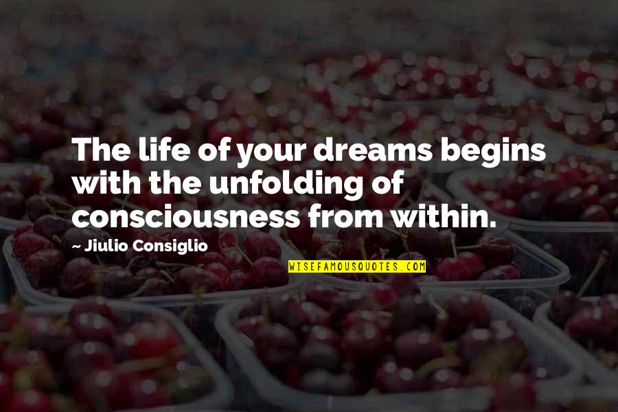 Awakening Consciousness Quotes By Jiulio Consiglio: The life of your dreams begins with the