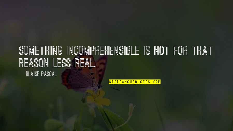 Awakening Process Quotes By Blaise Pascal: Something incomprehensible is not for that reason less Awakening Process Quotes By Blaise Pascal: Something incomprehensible is not for that reason less