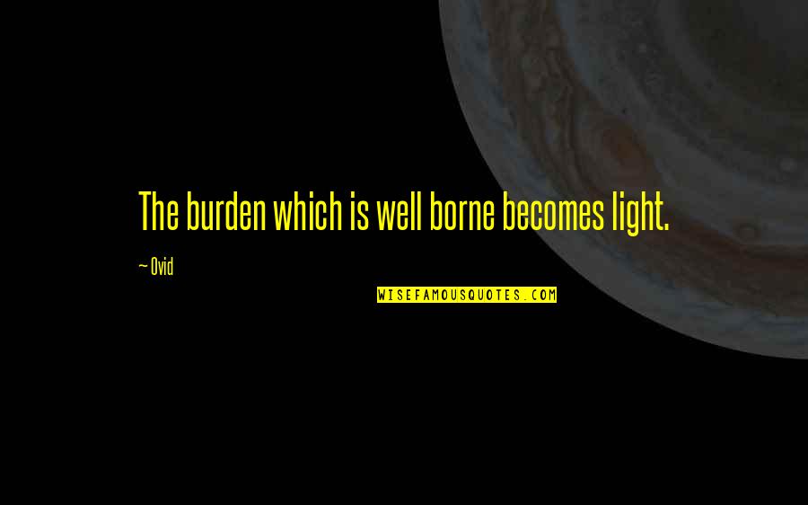 Awakenings 1990 Quotes By Ovid: The burden which is well borne becomes light.