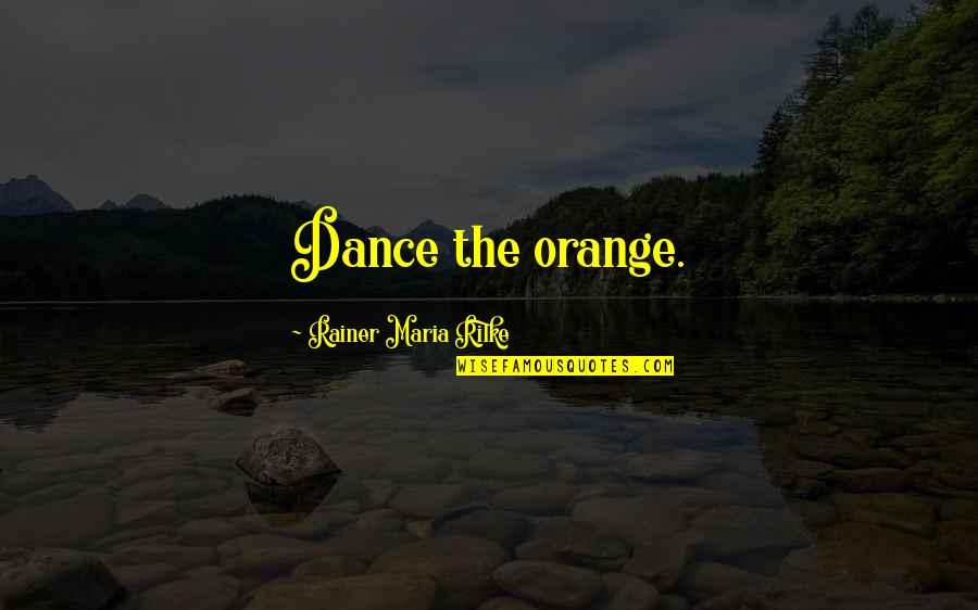 Awakens The Soul Quotes By Rainer Maria Rilke: Dance the orange.