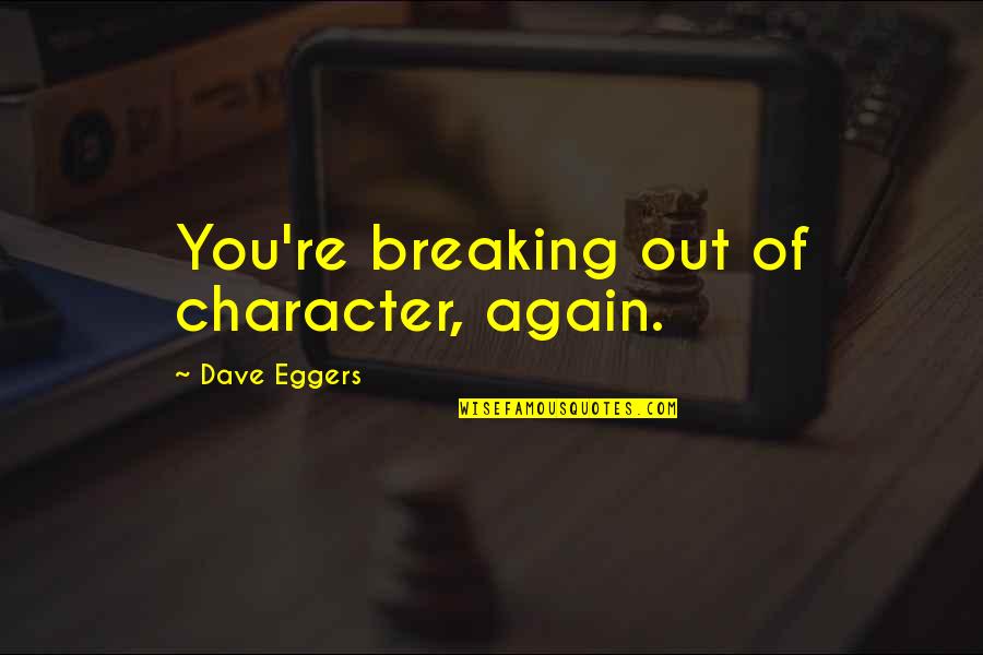 Awal Quotes By Dave Eggers: You're breaking out of character, again. Awal Quotes By Dave Eggers: You're breaking out of character, again.