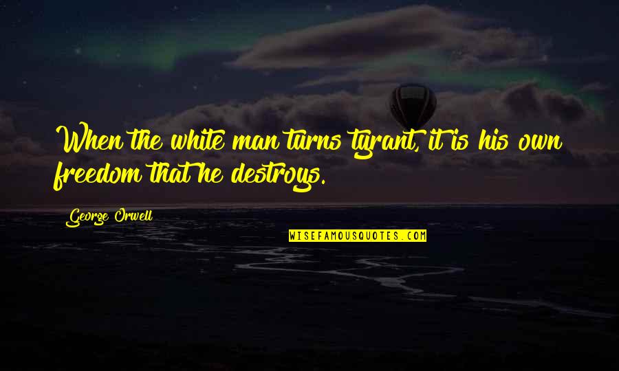Awalan Pe Quotes By George Orwell: When the white man turns tyrant, it is