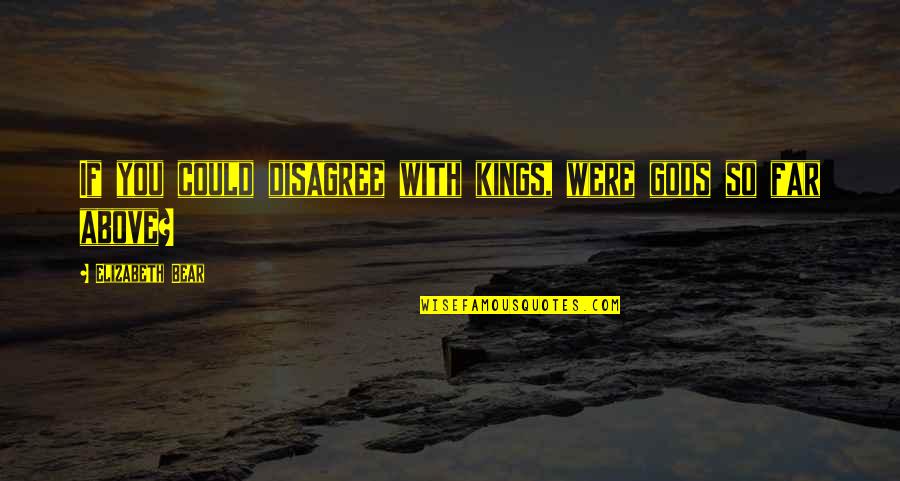 Awalnya Dipijat Quotes By Elizabeth Bear: If you could disagree with kings, were gods Awalnya Dipijat Quotes By Elizabeth Bear: If you could disagree with kings, were gods