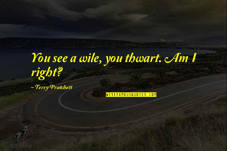 Awalnya Dipijat Quotes By Terry Pratchett: You see a wile, you thwart. Am I Awalnya Dipijat Quotes By Terry Pratchett: You see a wile, you thwart. Am I