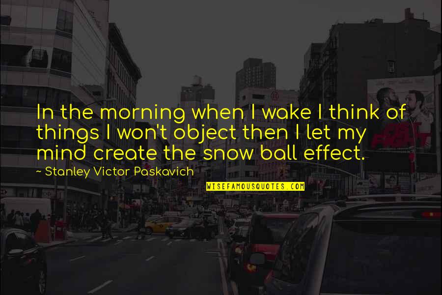 Awalnya Diremehkan Quotes By Stanley Victor Paskavich: In the morning when I wake I think Awalnya Diremehkan Quotes By Stanley Victor Paskavich: In the morning when I wake I think