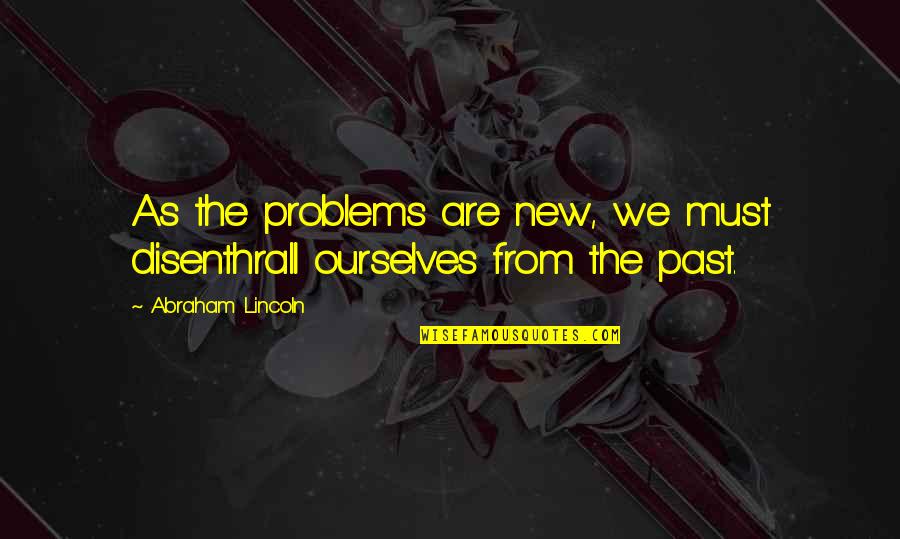 Awarapan Quotes By Abraham Lincoln: As the problems are new, we must disenthrall