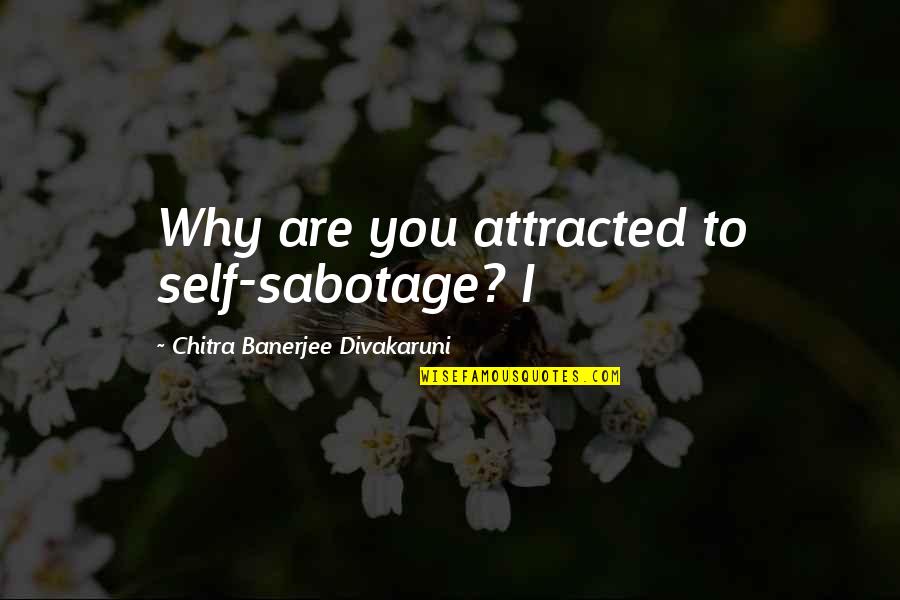 Award Of Honour Quotes By Chitra Banerjee Divakaruni: Why are you attracted to self-sabotage? I
