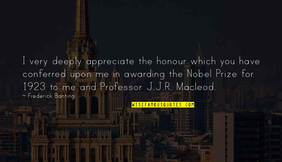 Awarding Quotes By Frederick Banting: I very deeply appreciate the honour which you Awarding Quotes By Frederick Banting: I very deeply appreciate the honour which you
