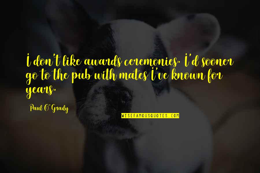 Awards Ceremonies Quotes By Paul O'Grady: I don't like awards ceremonies. I'd sooner go