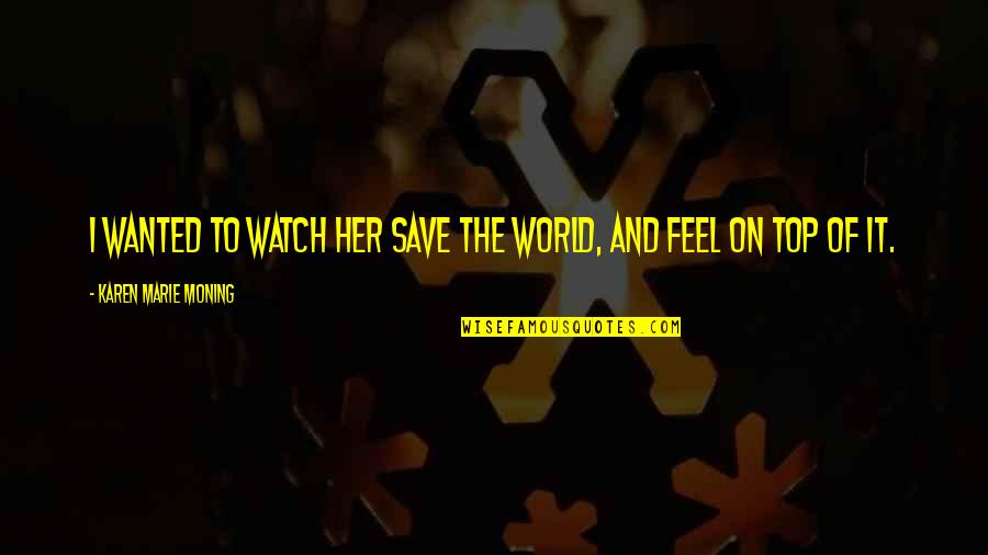 Awards Certificates Quotes By Karen Marie Moning: I wanted to watch her save the world, Awards Certificates Quotes By Karen Marie Moning: I wanted to watch her save the world,