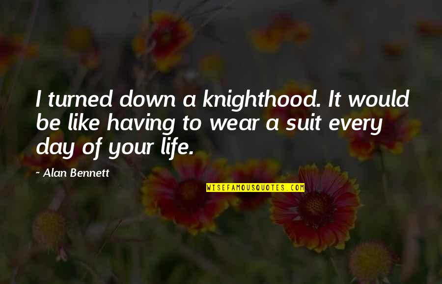 Awards Day Quotes By Alan Bennett: I turned down a knighthood. It would be