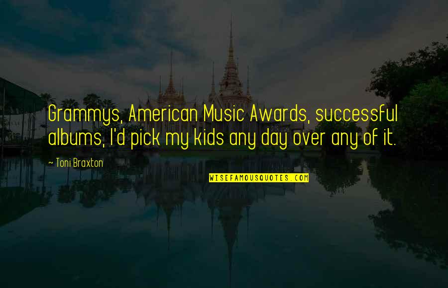 Awards Day Quotes By Toni Braxton: Grammys, American Music Awards, successful albums, I'd pick Awards Day Quotes By Toni Braxton: Grammys, American Music Awards, successful albums, I'd pick