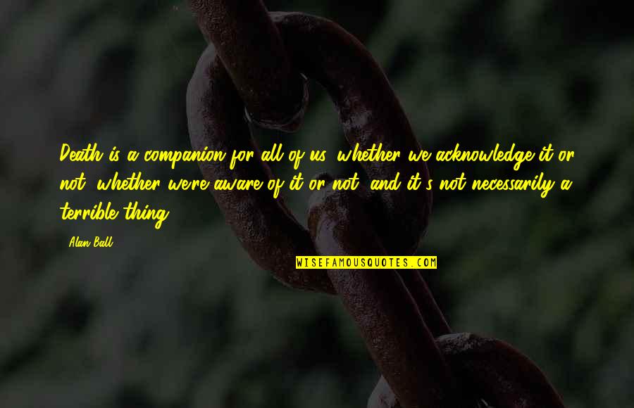 Aware Of Quotes By Alan Ball: Death is a companion for all of us,