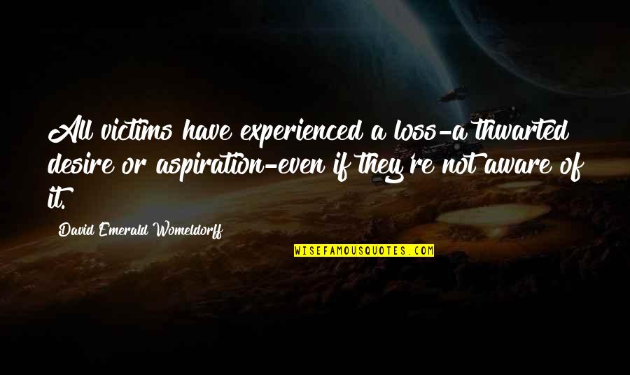 Aware Of Quotes By David Emerald Womeldorff: All victims have experienced a loss-a thwarted desire