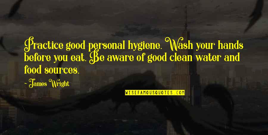 Aware Of Quotes By James Wright: Practice good personal hygiene. Wash your hands before