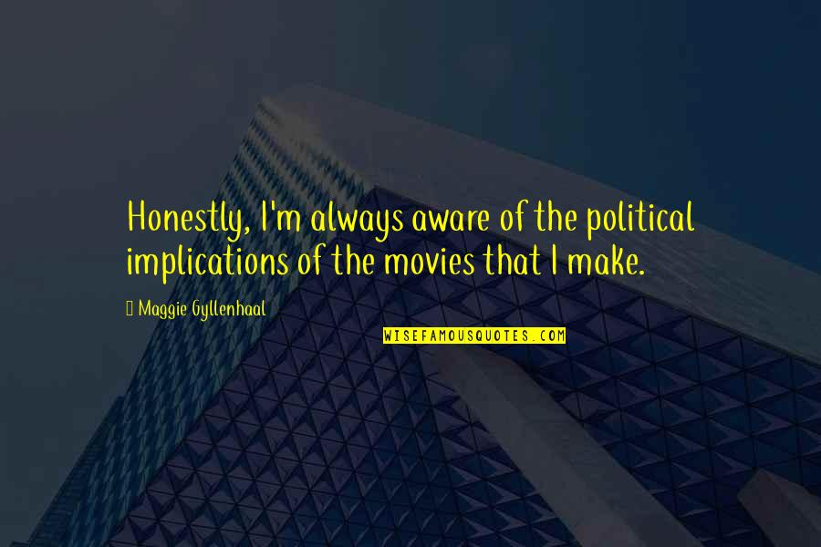 Aware Of Quotes By Maggie Gyllenhaal: Honestly, I'm always aware of the political implications