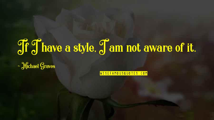 Aware Of Quotes By Michael Graves: If I have a style, I am not