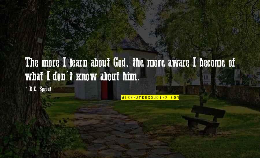 Aware Of Quotes By R.C. Sproul: The more I learn about God, the more