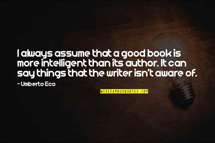 Aware Of Quotes By Umberto Eco: I always assume that a good book is