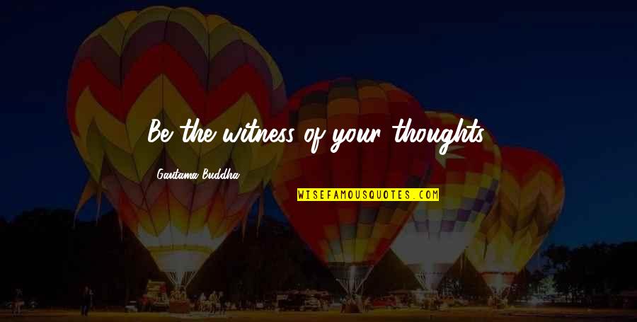 Awareness Buddha Quotes By Gautama Buddha: Be the witness of your thoughts.