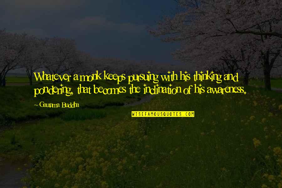 Awareness Buddha Quotes By Gautama Buddha: Whatever a monk keeps pursuing with his thinking