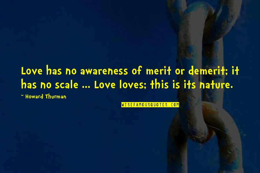 Awareness Love Quotes By Howard Thurman: Love has no awareness of merit or demerit;