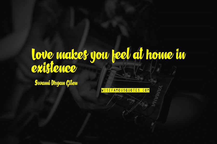 Awareness Love Quotes By Swami Dhyan Giten: Love makes you feel at home in existence.