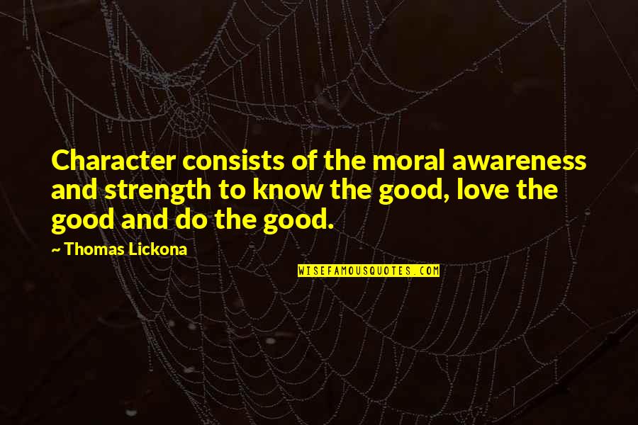 Awareness Love Quotes By Thomas Lickona: Character consists of the moral awareness and strength