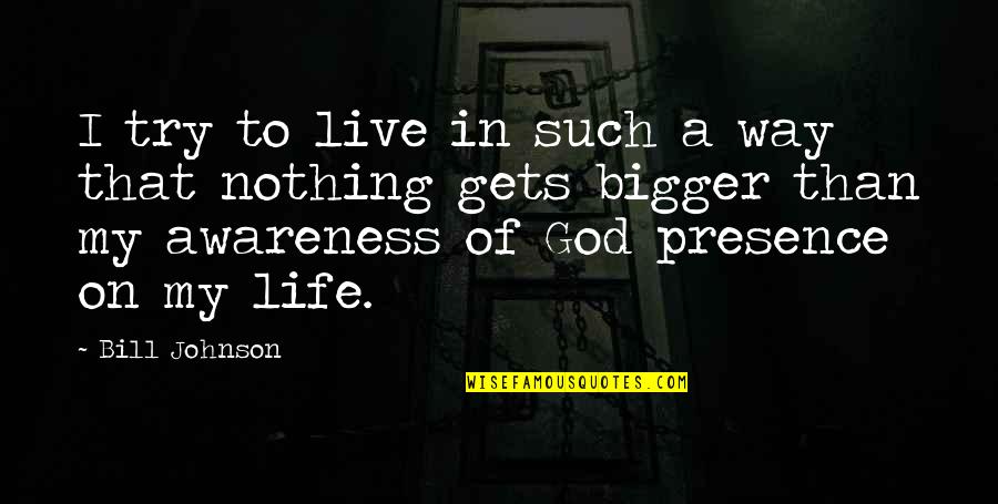 Awareness Of God Quotes By Bill Johnson: I try to live in such a way