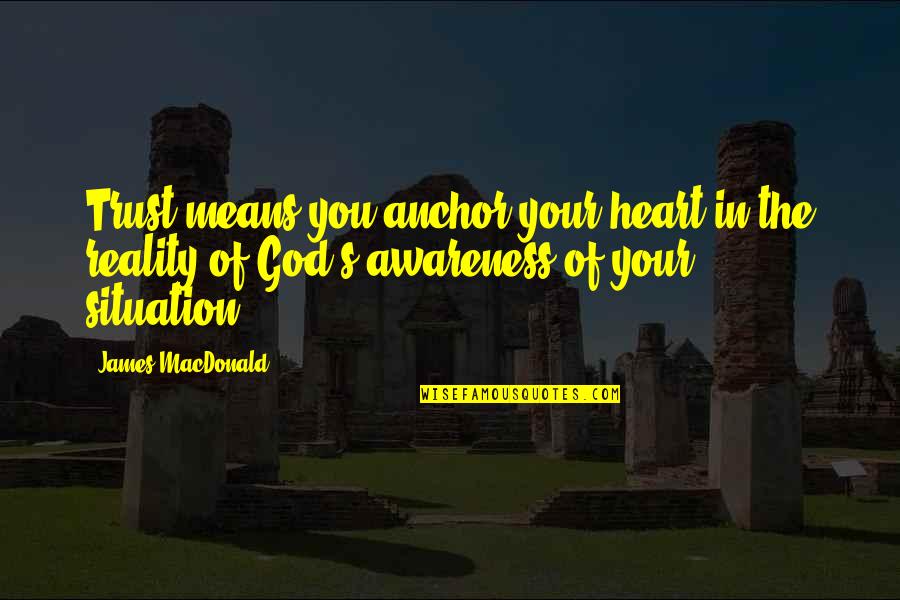 Awareness Of God Quotes By James MacDonald: Trust means you anchor your heart in the