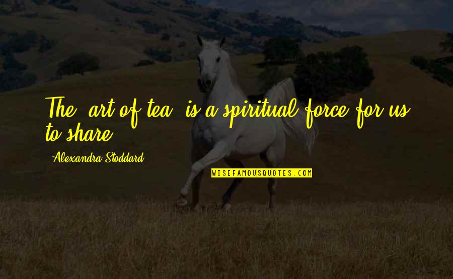 Awareness Of Guilt Quotes By Alexandra Stoddard: The 'art of tea' is a spiritual force