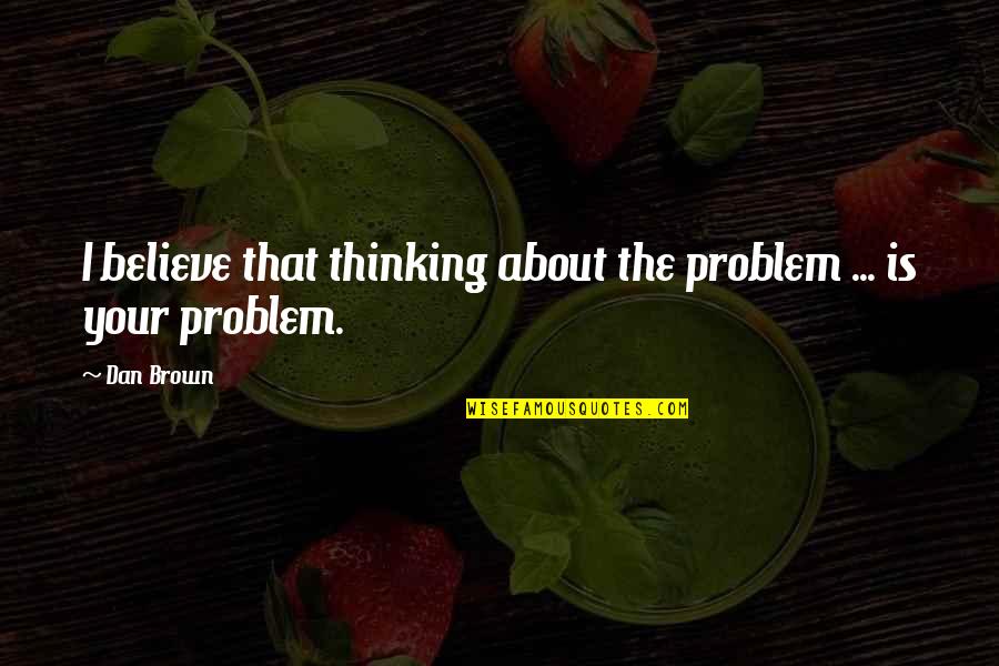 Awareness Of Health Quotes By Dan Brown: I believe that thinking about the problem ...