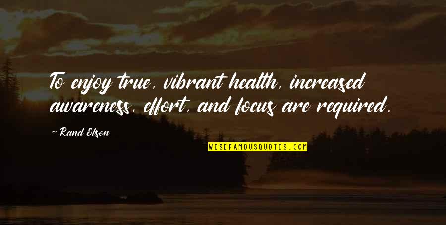 Awareness Of Health Quotes By Rand Olson: To enjoy true, vibrant health, increased awareness, effort,
