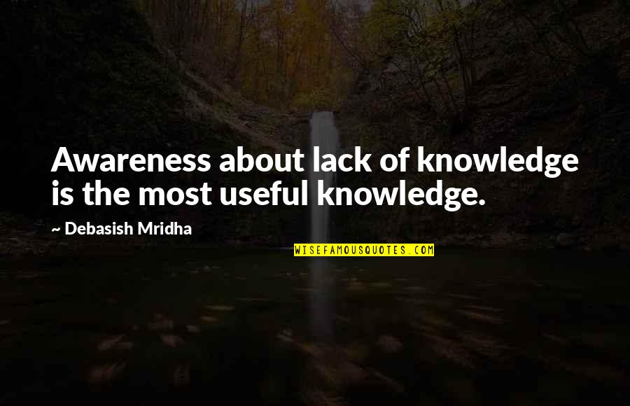 Awareness Of Truth Quotes By Debasish Mridha: Awareness about lack of knowledge is the most Awareness Of Truth Quotes By Debasish Mridha: Awareness about lack of knowledge is the most