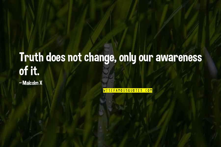 Awareness Of Truth Quotes By Malcolm X: Truth does not change, only our awareness of Awareness Of Truth Quotes By Malcolm X: Truth does not change, only our awareness of