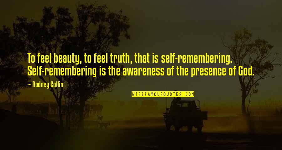 Awareness Of Truth Quotes By Rodney Collin: To feel beauty, to feel truth, that is Awareness Of Truth Quotes By Rodney Collin: To feel beauty, to feel truth, that is