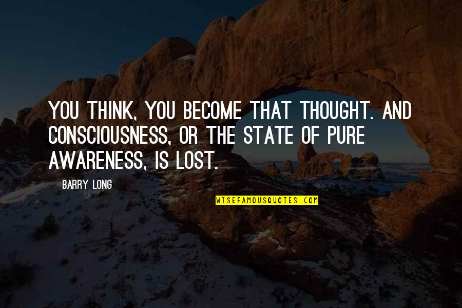 Awareness Quotes By Barry Long: You think, you become that thought. And consciousness,