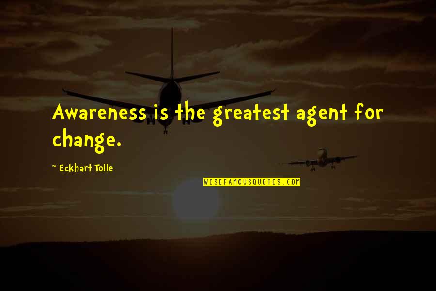 Awareness Quotes By Eckhart Tolle: Awareness is the greatest agent for change.