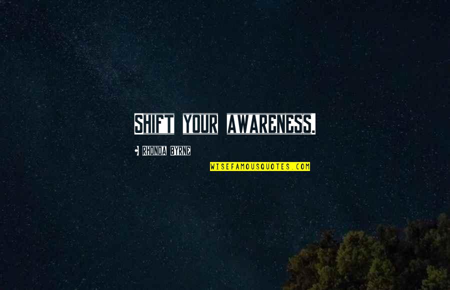 Awareness Quotes By Rhonda Byrne: Shift your awareness.