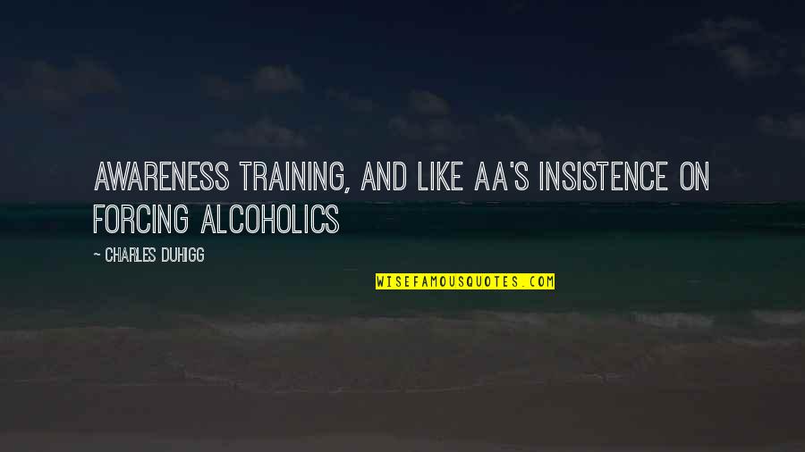 Awareness's Quotes By Charles Duhigg: awareness training, and like AA's insistence on forcing