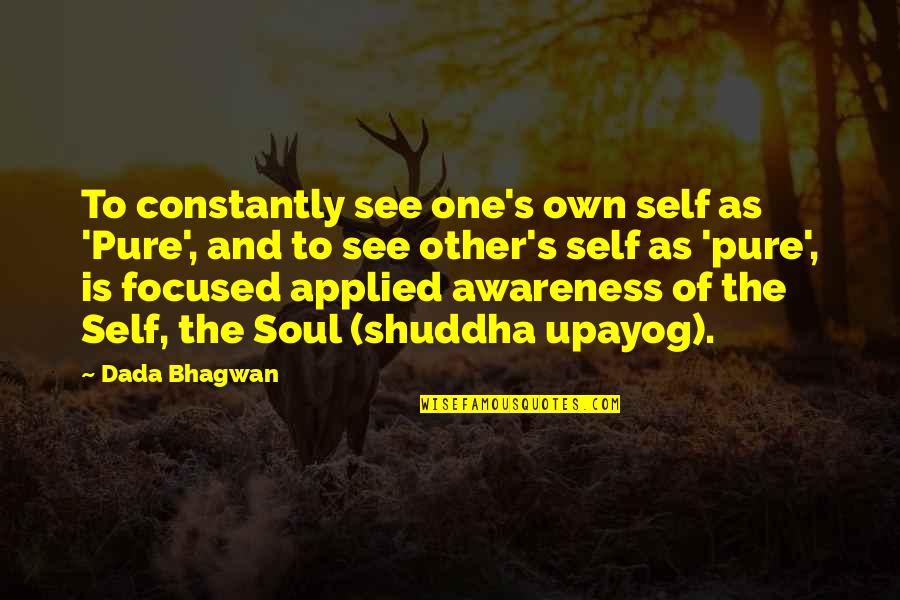 Awareness's Quotes By Dada Bhagwan: To constantly see one's own self as 'Pure',