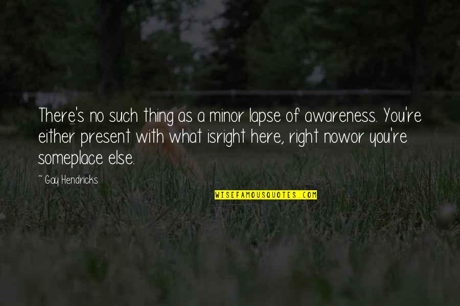 Awareness's Quotes By Gay Hendricks: There's no such thing as a minor lapse