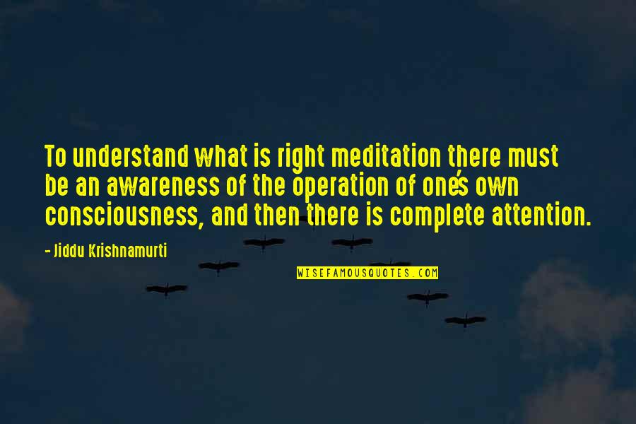 Awareness's Quotes By Jiddu Krishnamurti: To understand what is right meditation there must