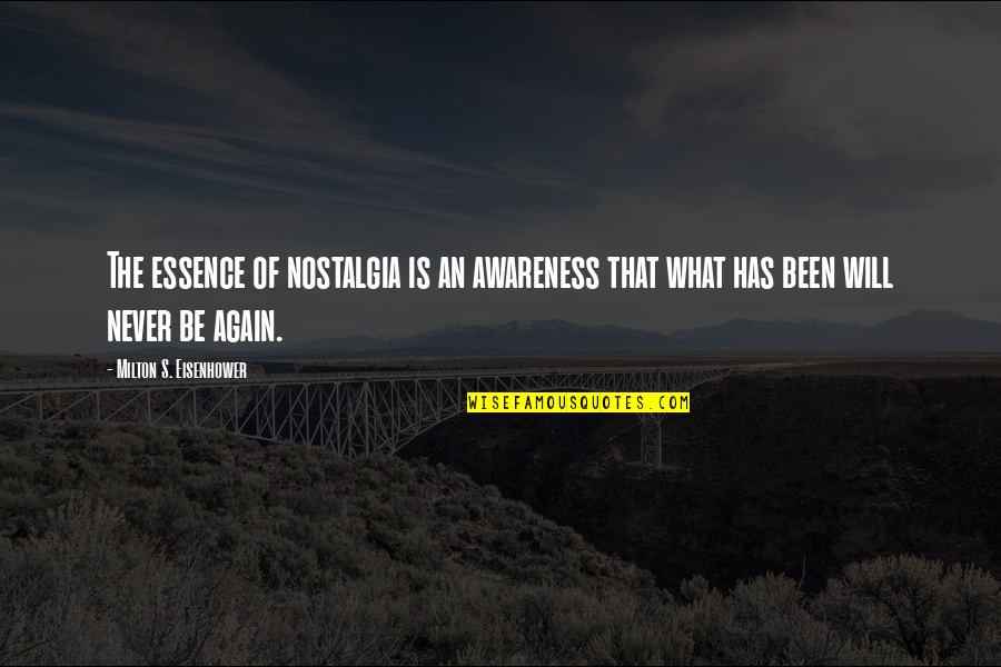 Awareness's Quotes By Milton S. Eisenhower: The essence of nostalgia is an awareness that Awareness's Quotes By Milton S. Eisenhower: The essence of nostalgia is an awareness that