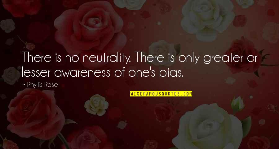 Awareness's Quotes By Phyllis Rose: There is no neutrality. There is only greater