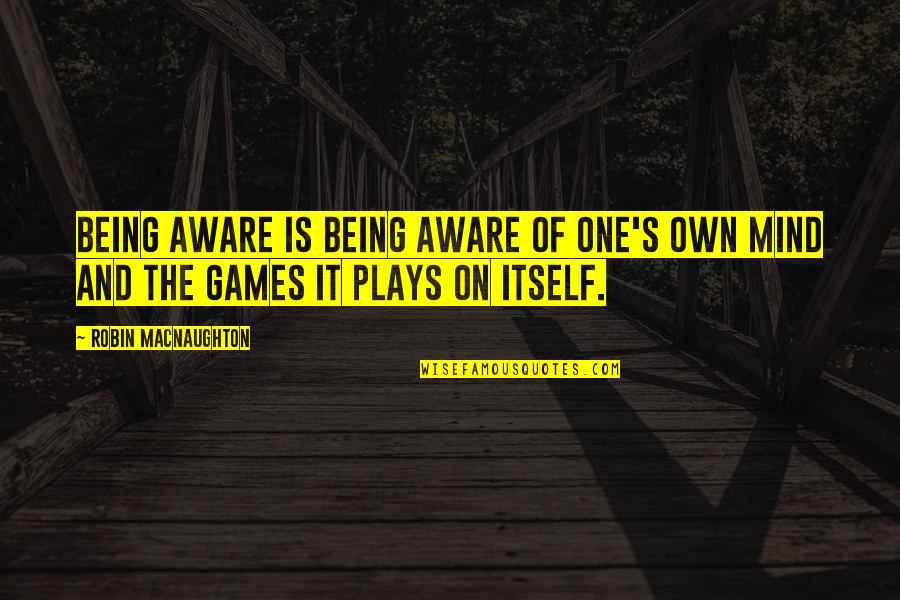 Awareness's Quotes By Robin Macnaughton: Being aware is being aware of one's own